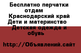 Бесплатно перчатки отдам!!! - Краснодарский край Дети и материнство » Детская одежда и обувь   